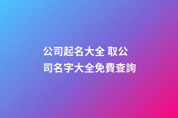 公司起名大全 取公司名字大全免費查詢